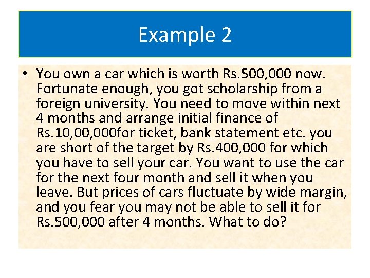 Example 2 • You own a car which is worth Rs. 500, 000 now.