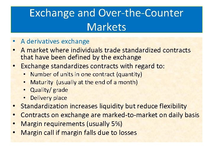 Exchange and Over-the-Counter Markets • A derivatives exchange • A market where individuals trade