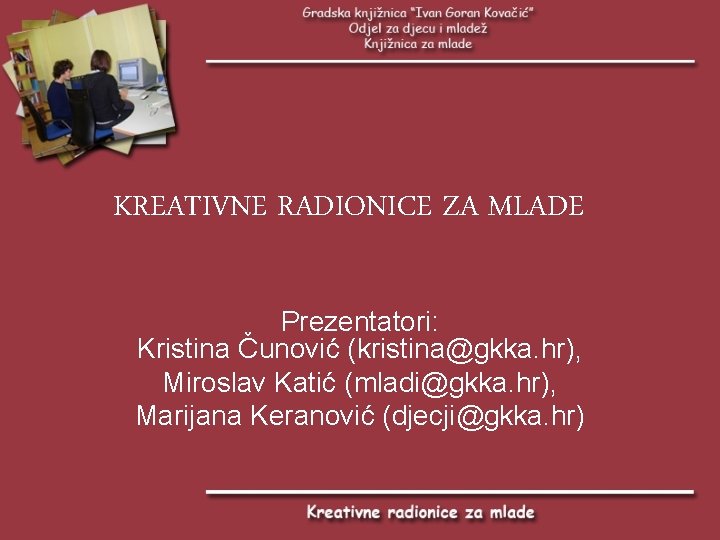 KREATIVNE RADIONICE ZA MLADE Prezentatori: Kristina Čunović (kristina@gkka. hr), Miroslav Katić (mladi@gkka. hr), Marijana