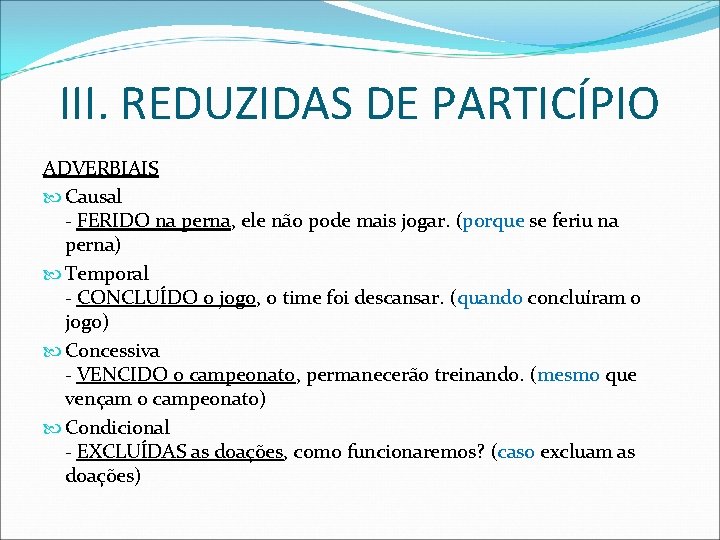 III. REDUZIDAS DE PARTICÍPIO ADVERBIAIS Causal - FERIDO na perna, ele não pode mais