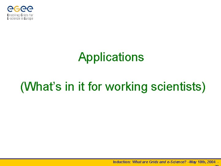 Applications (What’s in it for working scientists) Induction: What are Grids and e-Science? –May