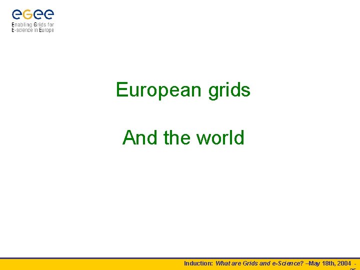 European grids And the world Induction: What are Grids and e-Science? –May 18 th,