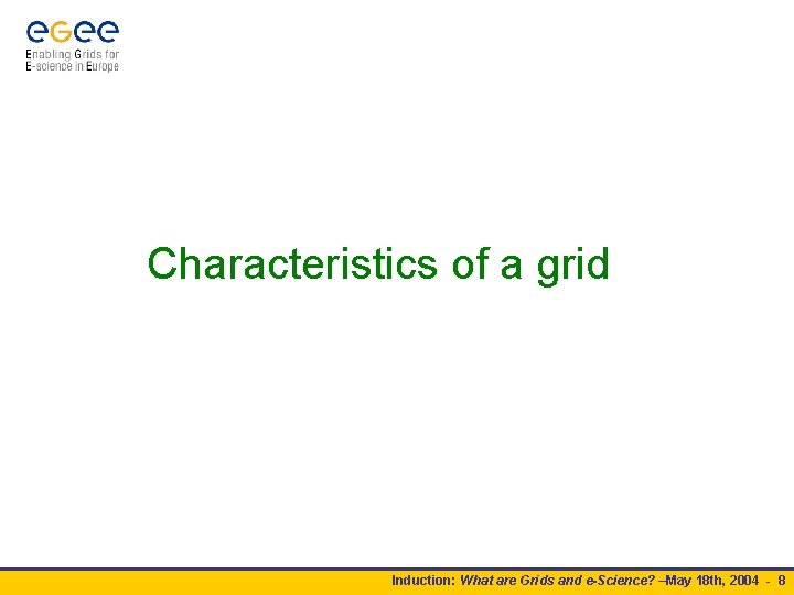 Characteristics of a grid Induction: What are Grids and e-Science? –May 18 th, 2004