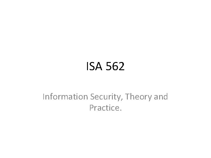 ISA 562 Information Security, Theory and Practice. 