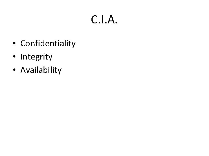 C. I. A. • Confidentiality • Integrity • Availability 