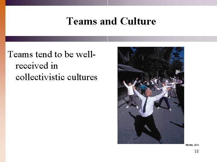 Teams and Culture Teams tend to be wellreceived in collectivistic cultures Picture 13. 4 Teams and Culture Teams tend to be wellreceived in collectivistic cultures Picture 13. 4