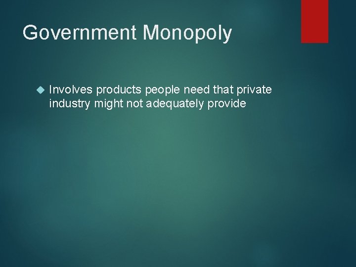 Government Monopoly Involves products people need that private industry might not adequately provide 