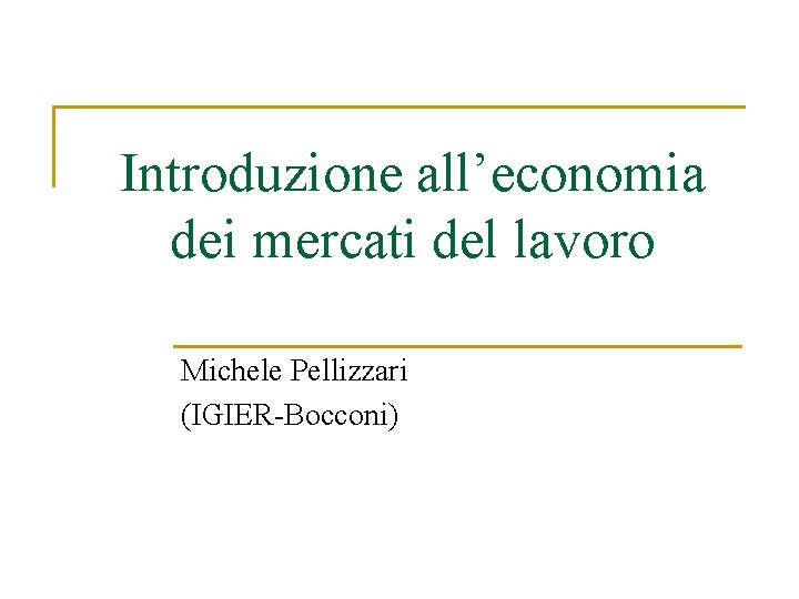 Introduzione all’economia dei mercati del lavoro Michele Pellizzari (IGIER-Bocconi) 