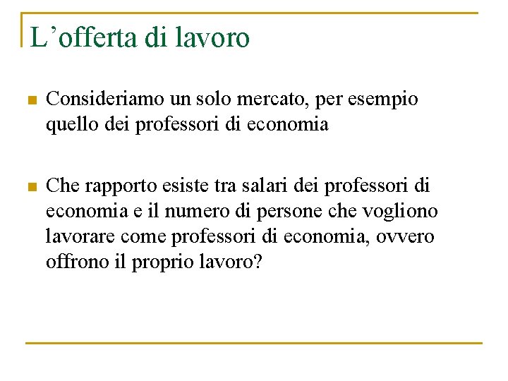 L’offerta di lavoro n Consideriamo un solo mercato, per esempio quello dei professori di