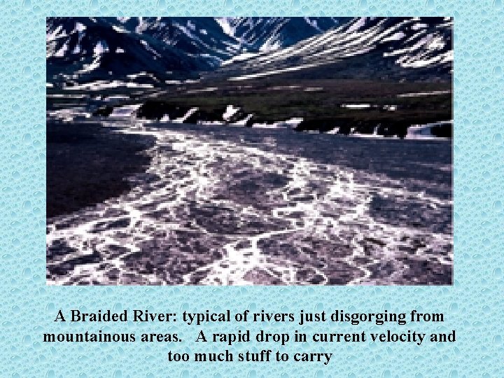 A Braided River: typical of rivers just disgorging from mountainous areas. A rapid drop