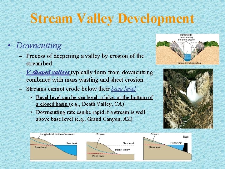 Stream Valley Development • Downcutting – Process of deepening a valley by erosion of