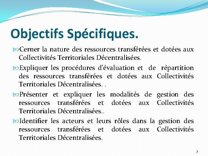 Objectifs Spécifiques. Cerner la nature des ressources transférées et dotées aux Collectivités Territoriales Décentralisées.