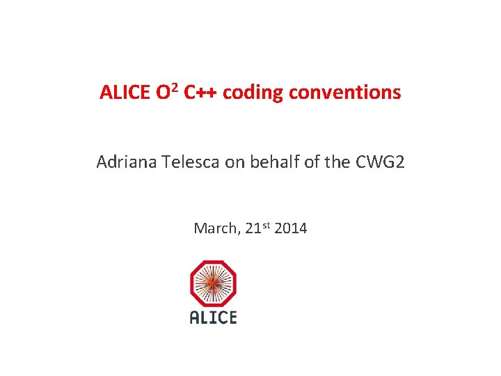 ALICE O 2 C++ coding conventions Adriana Telesca on behalf of the CWG 2