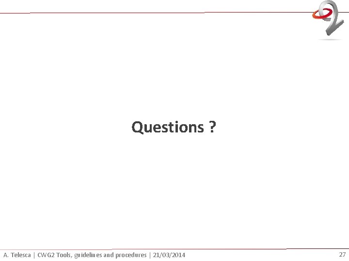 Questions ? A. Telesca | CWG 2 Tools, guidelines and procedures | 21/03/2014 27