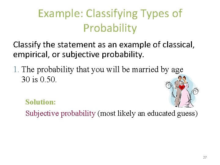 Example: Classifying Types of Probability Classify the statement as an example of classical, empirical,