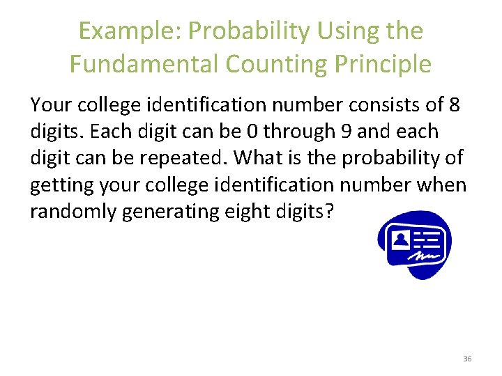 Example: Probability Using the Fundamental Counting Principle Your college identification number consists of 8