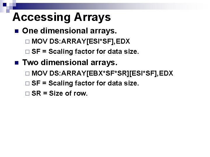 Accessing Arrays n One dimensional arrays. ¨ MOV DS: ARRAY[ESI*SF], EDX ¨ SF =