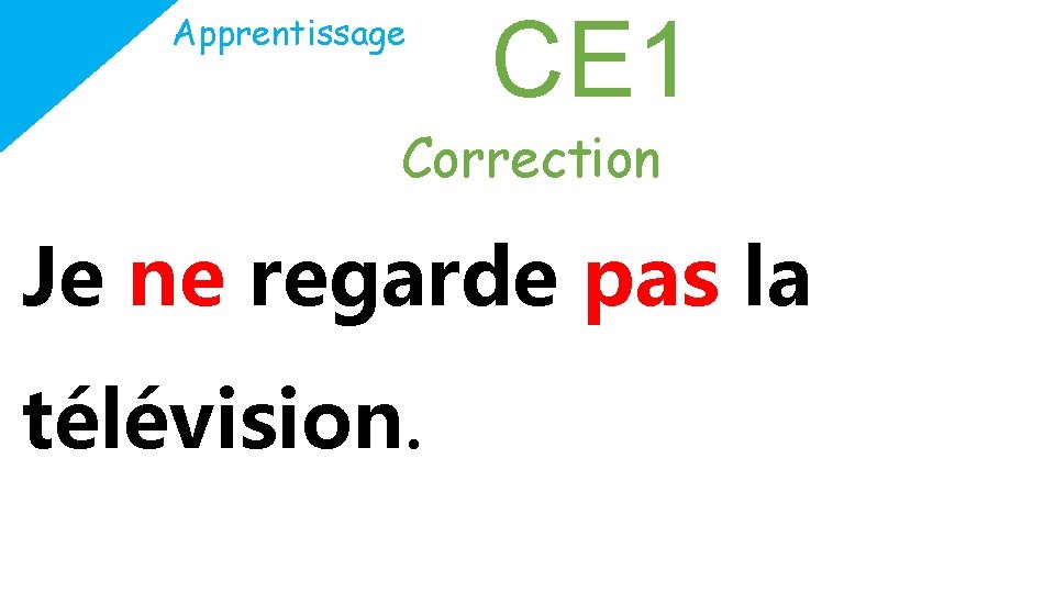 Apprentissage CE 1 Correction Je ne regarde pas la télévision. 