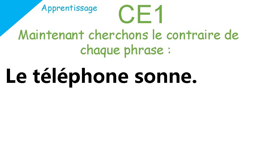 Apprentissage CE 1 Maintenant cherchons le contraire de chaque phrase : Le téléphone sonne.