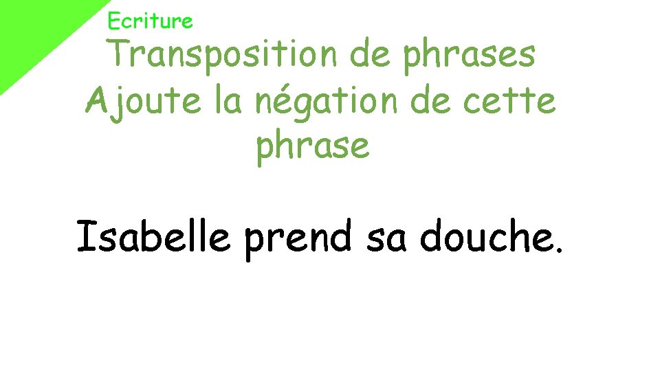 Ecriture Transposition de phrases Ajoute la négation de cette phrase Isabelle prend sa douche.