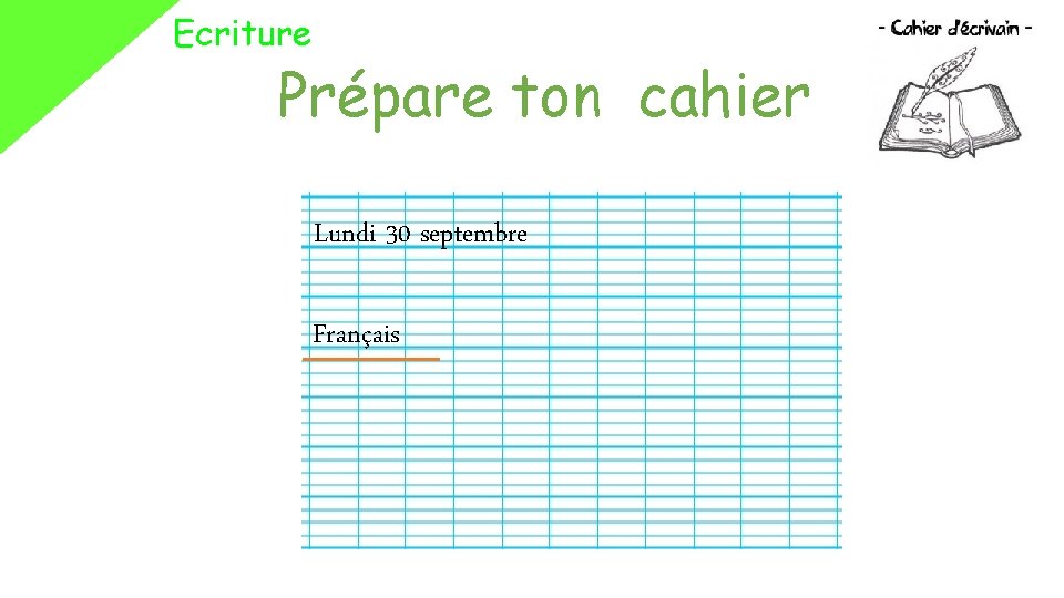 Ecriture Prépare ton cahier Lundi 30 septembre Français 