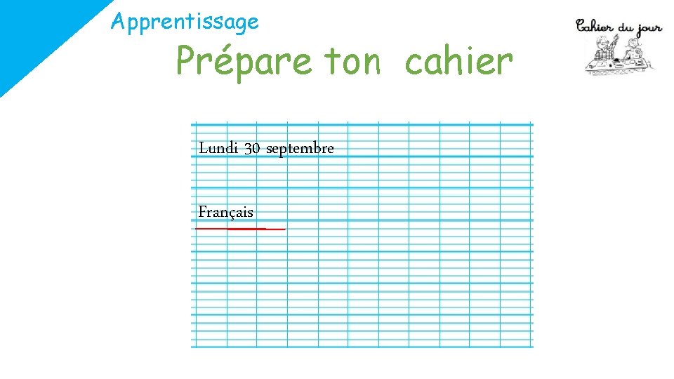 Apprentissage Prépare ton cahier Lundi 30 septembre Français 