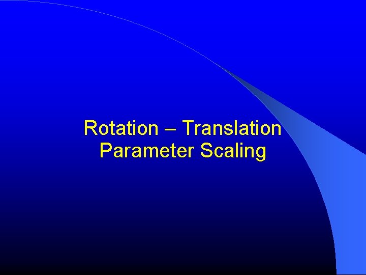 Rotation – Translation Parameter Scaling Rotation – Translation Parameter Scaling