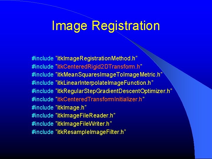 Image Registration #include ”itk. Image. Registration. Method. h” #include ”itk. Centered. Rigid 2 DTransform. Image Registration #include ”itk. Image. Registration. Method. h” #include ”itk. Centered. Rigid 2 DTransform.