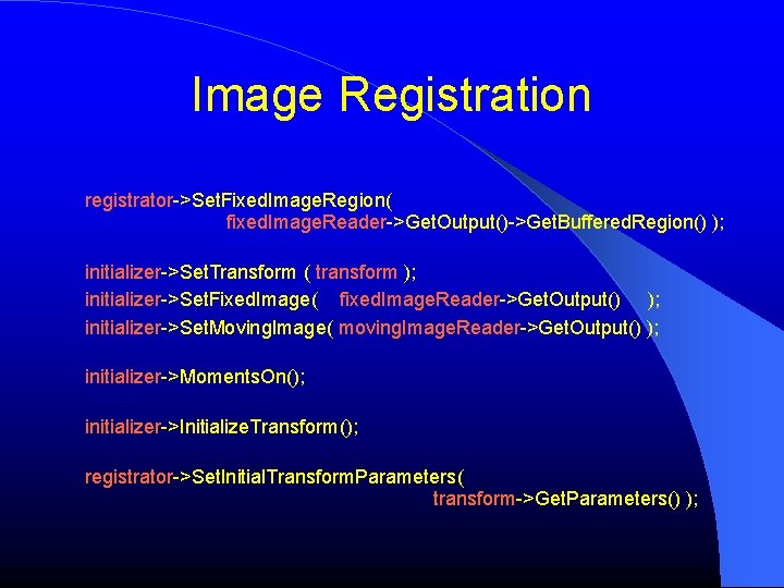 Image Registration registrator->Set. Fixed. Image. Region( fixed. Image. Reader->Get. Output()->Get. Buffered. Region() ); initializer->Set. Image Registration registrator->Set. Fixed. Image. Region( fixed. Image. Reader->Get. Output()->Get. Buffered. Region() ); initializer->Set.