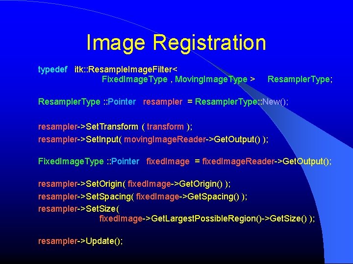 Image Registration typedef itk: : Resample. Image. Filter< Fixed. Image. Type , Moving. Image. Image Registration typedef itk: : Resample. Image. Filter< Fixed. Image. Type , Moving. Image.