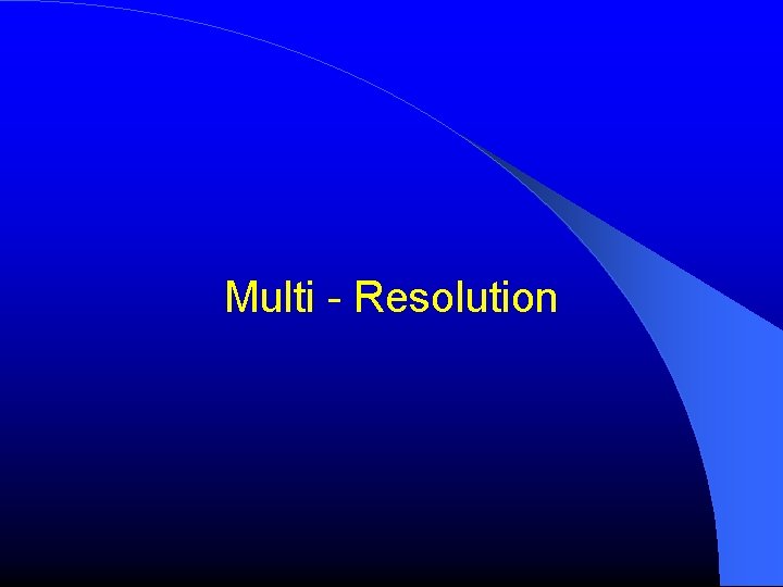 Multi - Resolution Multi - Resolution