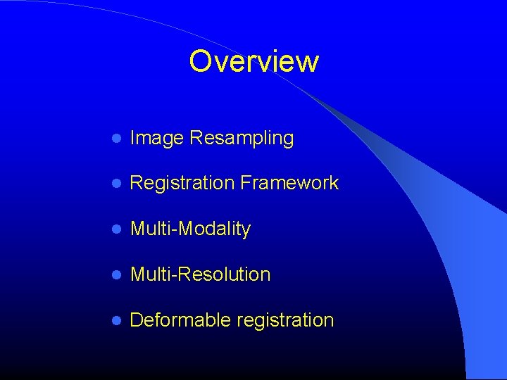 Overview Image Resampling Registration Framework Multi-Modality Multi-Resolution Deformable registration Overview Image Resampling Registration Framework Multi-Modality Multi-Resolution Deformable registration