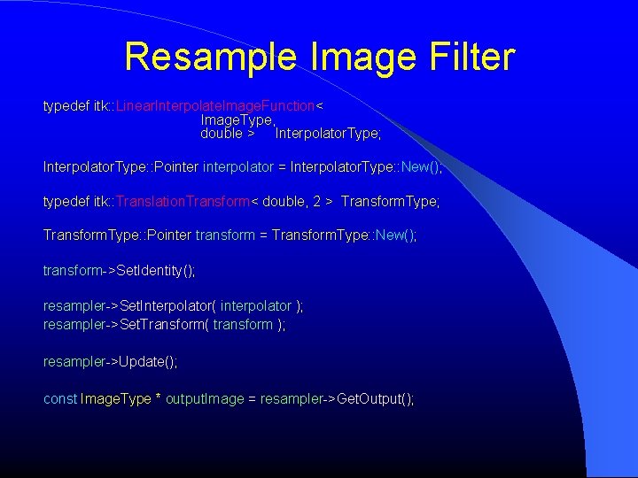 Resample Image Filter typedef itk: : Linear. Interpolate. Image. Function< Image. Type, double > Resample Image Filter typedef itk: : Linear. Interpolate. Image. Function< Image. Type, double >