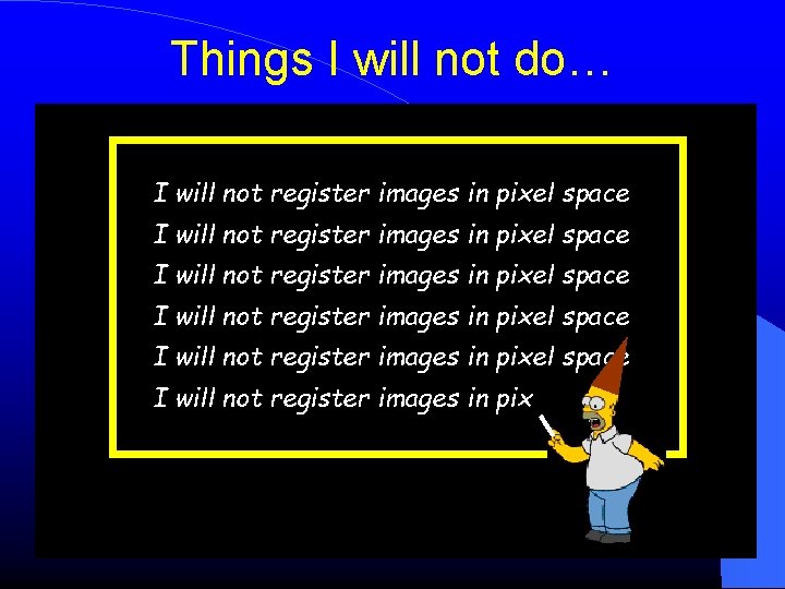 Things I will not do… I will not register images in pixel space I Things I will not do… I will not register images in pixel space I