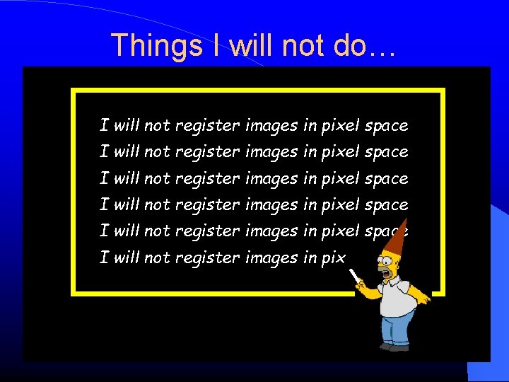 Things I will not do… I will not register images in pixel space I Things I will not do… I will not register images in pixel space I
