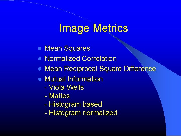 Image Metrics Mean Squares Normalized Correlation Mean Reciprocal Square Difference Mutual Information - Viola-Wells Image Metrics Mean Squares Normalized Correlation Mean Reciprocal Square Difference Mutual Information - Viola-Wells