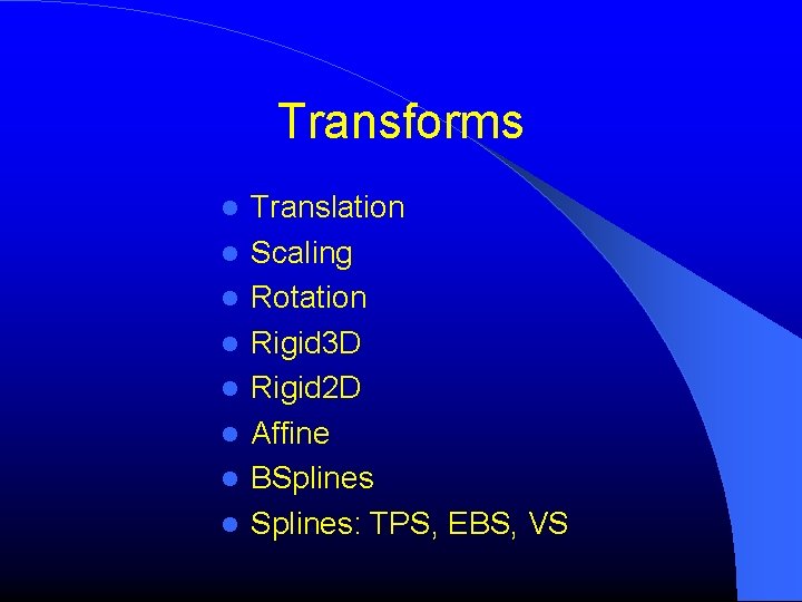Transforms Translation Scaling Rotation Rigid 3 D Rigid 2 D Affine BSplines: TPS, EBS, Transforms Translation Scaling Rotation Rigid 3 D Rigid 2 D Affine BSplines: TPS, EBS,