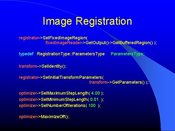 Image Registration registrator->Set. Fixed. Image. Region( fixed. Image. Reader->Get. Output()->Get. Buffered. Region() ); typedef Image Registration registrator->Set. Fixed. Image. Region( fixed. Image. Reader->Get. Output()->Get. Buffered. Region() ); typedef