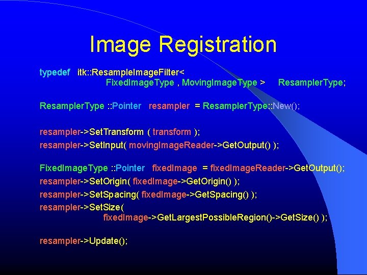 Image Registration typedef itk: : Resample. Image. Filter< Fixed. Image. Type , Moving. Image. Image Registration typedef itk: : Resample. Image. Filter< Fixed. Image. Type , Moving. Image.