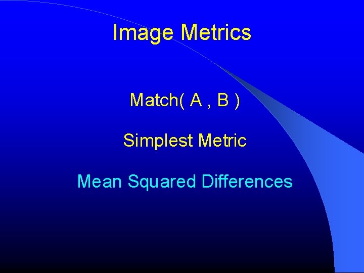 Image Metrics Match( A , B ) Simplest Metric Mean Squared Differences Image Metrics Match( A , B ) Simplest Metric Mean Squared Differences