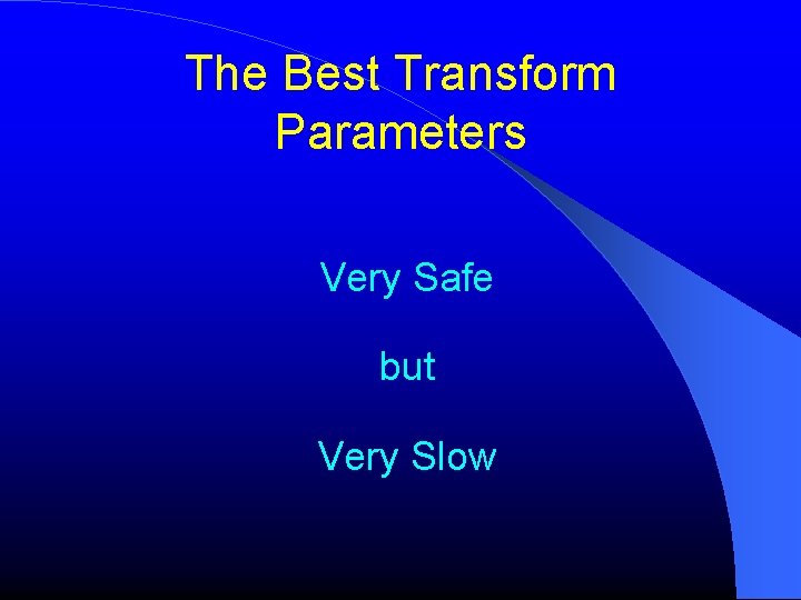 The Best Transform Parameters Very Safe but Very Slow The Best Transform Parameters Very Safe but Very Slow