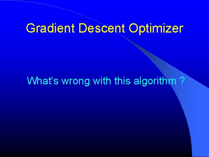Gradient Descent Optimizer What’s wrong with this algorithm ? Gradient Descent Optimizer What’s wrong with this algorithm ?