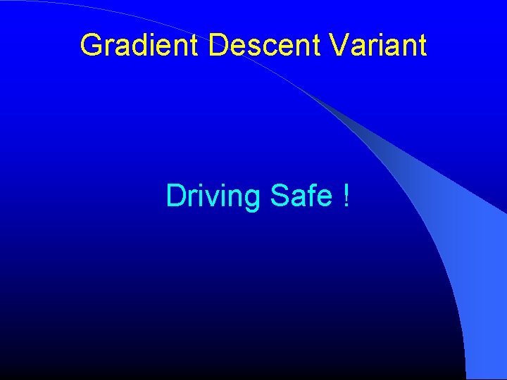 Gradient Descent Variant Driving Safe ! Gradient Descent Variant Driving Safe !