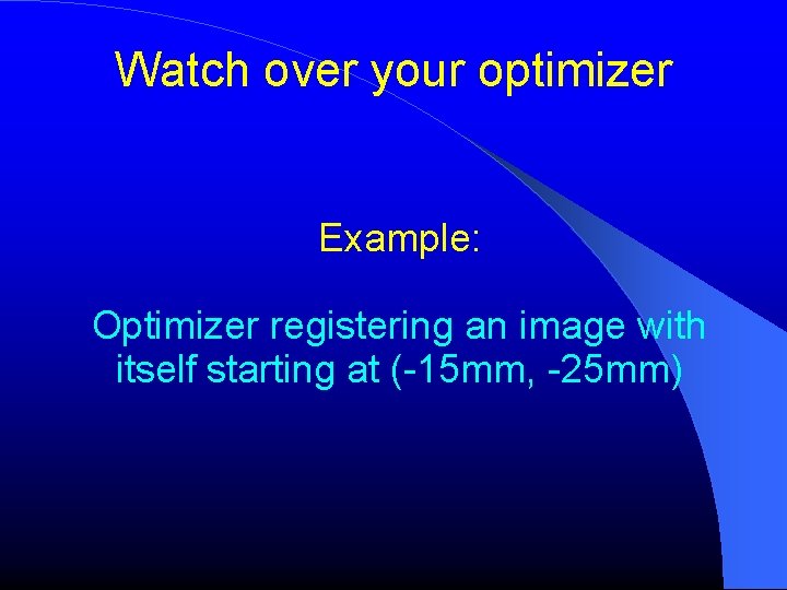 Watch over your optimizer Example: Optimizer registering an image with itself starting at (-15 Watch over your optimizer Example: Optimizer registering an image with itself starting at (-15