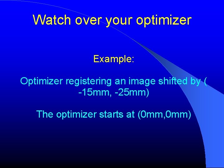 Watch over your optimizer Example: Optimizer registering an image shifted by ( -15 mm, Watch over your optimizer Example: Optimizer registering an image shifted by ( -15 mm,