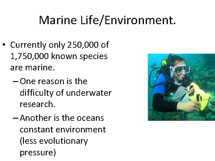 Marine Life/Environment. • Currently only 250, 000 of 1, 750, 000 known species are