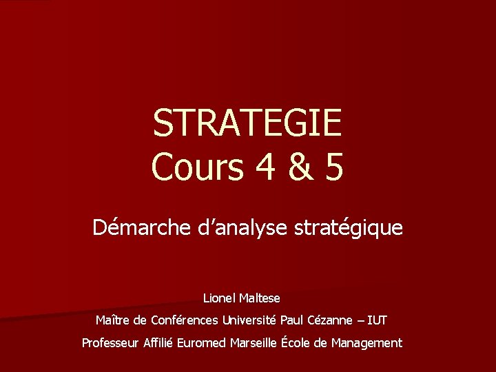 STRATEGIE Cours 4 & 5 Démarche d’analyse stratégique Lionel Maltese Maître de Conférences Université