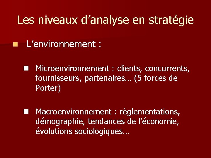 Les niveaux d’analyse en stratégie n L’environnement : n Microenvironnement : clients, concurrents, fournisseurs,