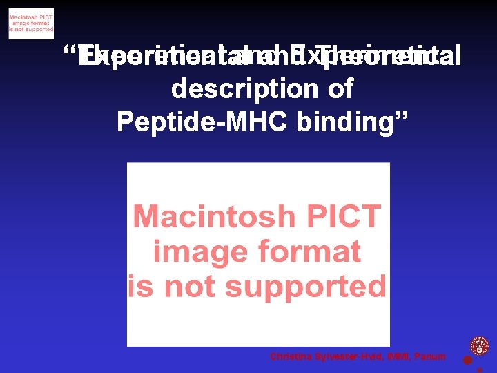 “Theoretical and Experimental “Experimental and Theoretical description of Peptide-MHC binding” Christina Sylvester-Hvid, IMMI, Panum