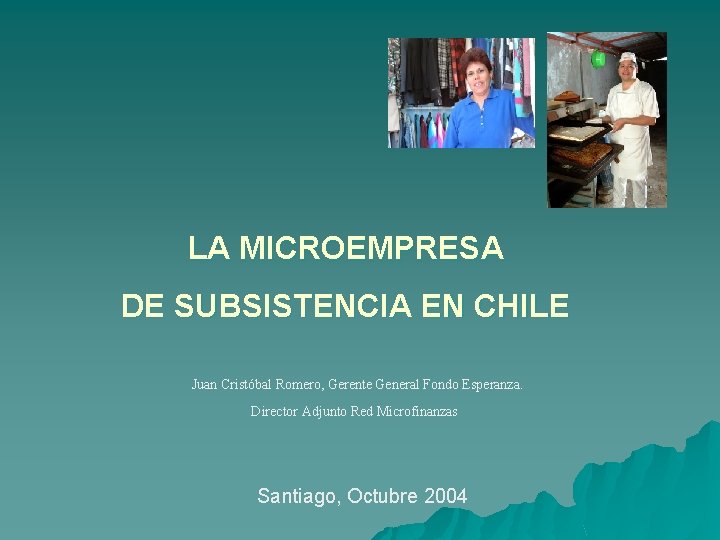 LA MICROEMPRESA DE SUBSISTENCIA EN CHILE Juan Cristóbal Romero, Gerente General Fondo Esperanza. Director